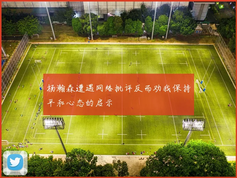 杨瀚森遭遇网络批评反而劝我保持平和心态的启示