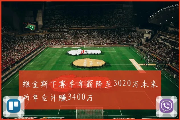 维金斯下赛季年薪降至3020万未来两年合计赚3400万
