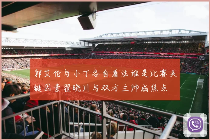 郭艾伦与小丁各自看法谁是比赛关键因素翟晓川与双方主帅成焦点