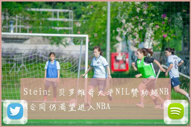 Stein：贝罗维奇大学NIL赞助超NBA合同仍渴望进入NBA