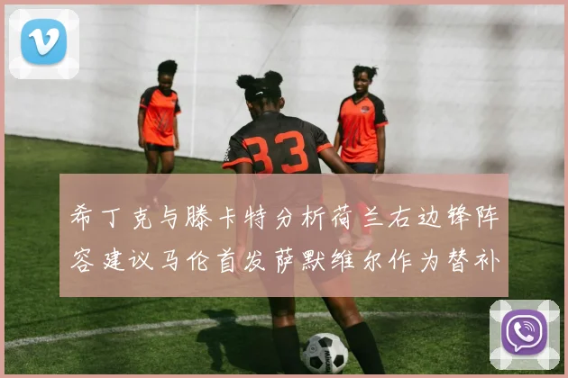 希丁克与滕卡特分析荷兰右边锋阵容建议马伦首发萨默维尔作为替补选择