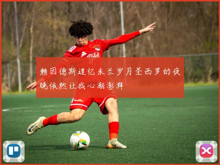 赖因德斯追忆米兰岁月圣西罗的夜晚依然让我心潮澎湃