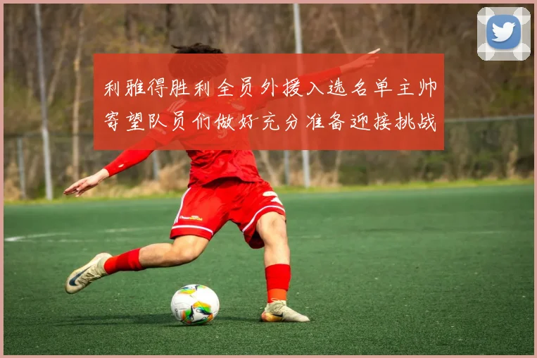 利雅得胜利全员外援入选名单主帅寄望队员们做好充分准备迎接挑战