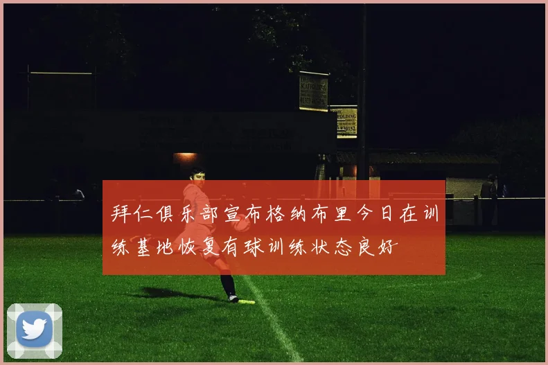 拜仁俱乐部宣布格纳布里今日在训练基地恢复有球训练状态良好