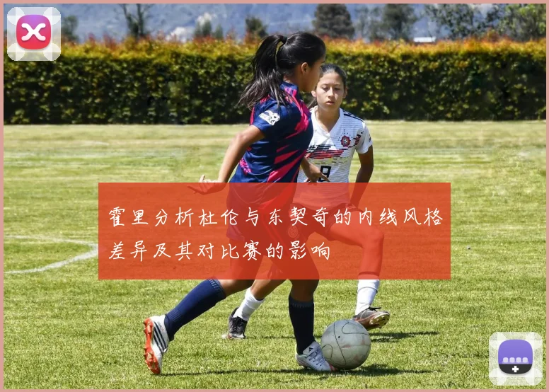 霍里分析杜伦与东契奇的内线风格差异及其对比赛的影响