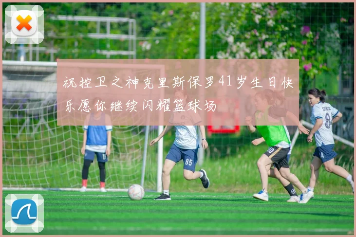 祝控卫之神克里斯保罗41岁生日快乐愿你继续闪耀篮球场