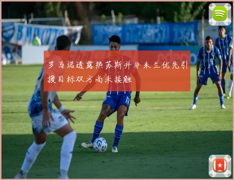 罗马诺透露热苏斯并非米兰优先引援目标双方尚未接触