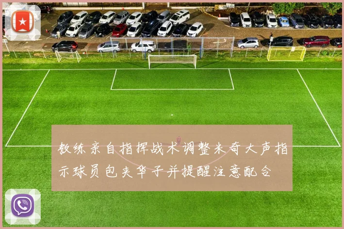 教练亲自指挥战术调整米奇大声指示球员包夹华子并提醒注意配合