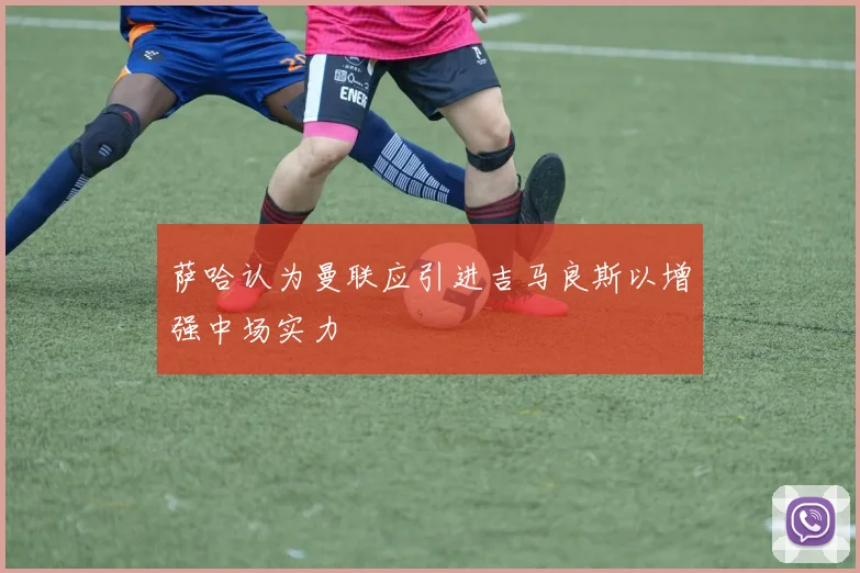 萨哈认为曼联应引进吉马良斯以增强中场实力