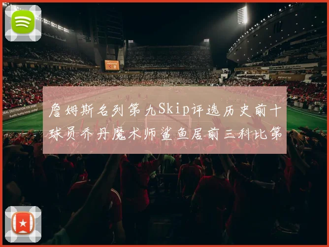 詹姆斯名列第九Skip评选历史前十球员乔丹魔术师鲨鱼居前三科比第七