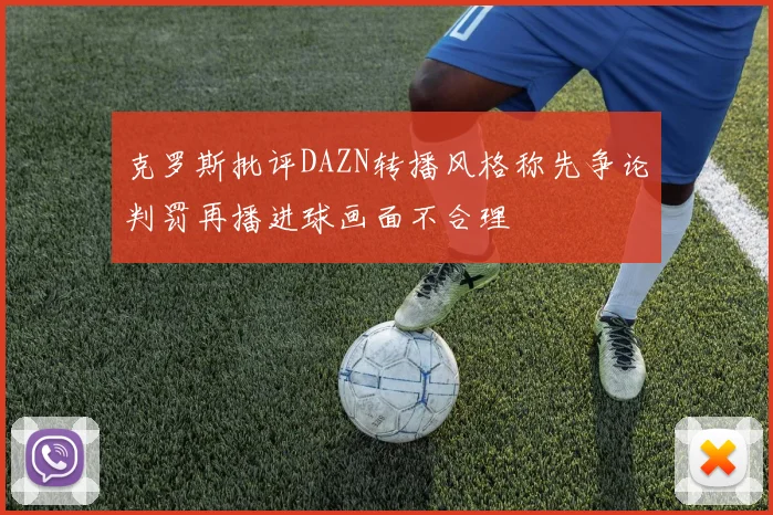克罗斯批评DAZN转播风格称先争论判罚再播进球画面不合理