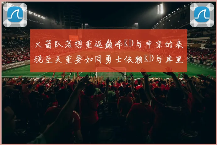 火箭队若想重返巅峰KD与申京的表现至关重要如同勇士依赖KD与库里